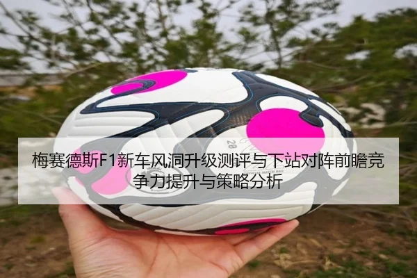 梅赛德斯F1新车风洞升级测评与下站对阵前瞻竞争力提升与策略分析